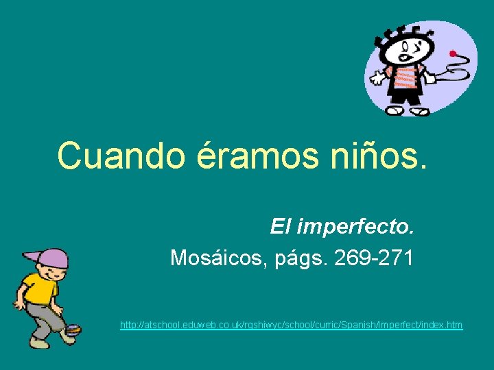 Cuando éramos niños. El imperfecto. Mosáicos, págs. 269 -271 http: //atschool. eduweb. co. uk/rgshiwyc/school/curric/Spanish/Imperfect/index. Cuando éramos niños. El imperfecto. Mosáicos, págs. 269 -271 http: //atschool. eduweb. co. uk/rgshiwyc/school/curric/Spanish/Imperfect/index.