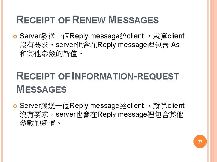 RECEIPT OF RENEW MESSAGES Server發送一個Reply message給client ，就算client 沒有要求，server也會在Reply message裡包含IAs 和其他參數的新值。 RECEIPT OF INFORMATION-REQUEST MESSAGES