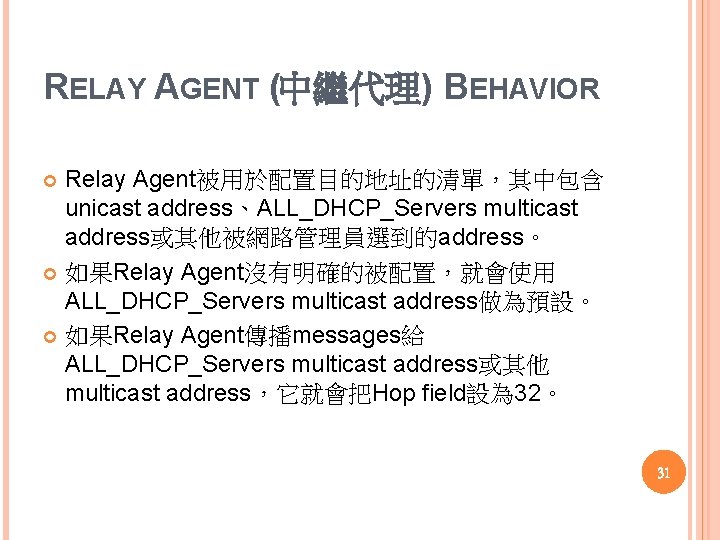 RELAY AGENT (中繼代理) BEHAVIOR Relay Agent被用於配置目的地址的清單，其中包含 unicast address、ALL_DHCP_Servers multicast address或其他被網路管理員選到的address。 如果Relay Agent沒有明確的被配置，就會使用 ALL_DHCP_Servers multicast