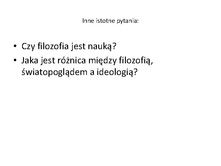 Inne istotne pytania: • Czy filozofia jest nauką? • Jaka jest różnica między filozofią,