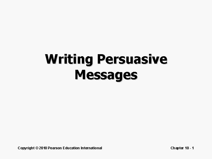 Writing Persuasive Messages Copyright © 2010 Pearson Education International Chapter 10 - 1 