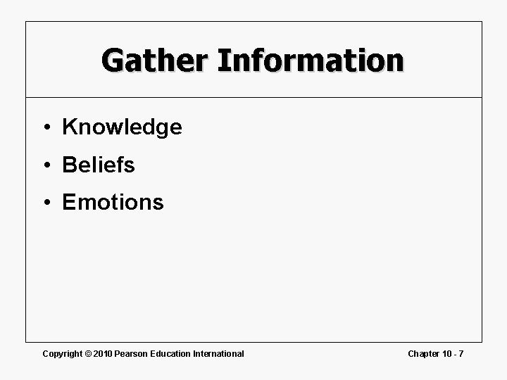 Gather Information • Knowledge • Beliefs • Emotions Copyright © 2010 Pearson Education International