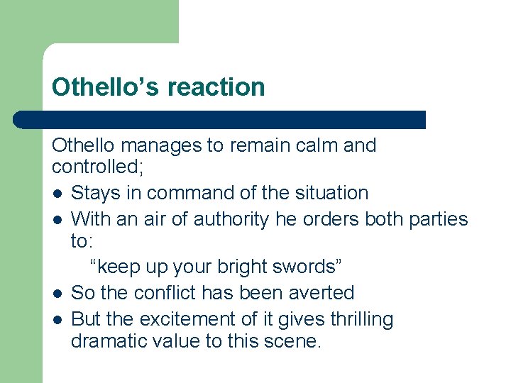 Othello’s reaction Othello manages to remain calm and controlled; l Stays in command of