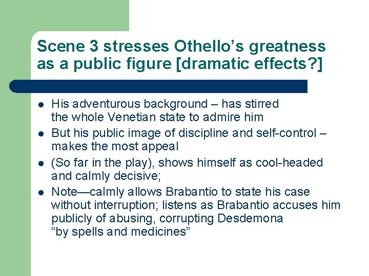 Scene 3 stresses Othello’s greatness as a public figure [dramatic effects? ] l l