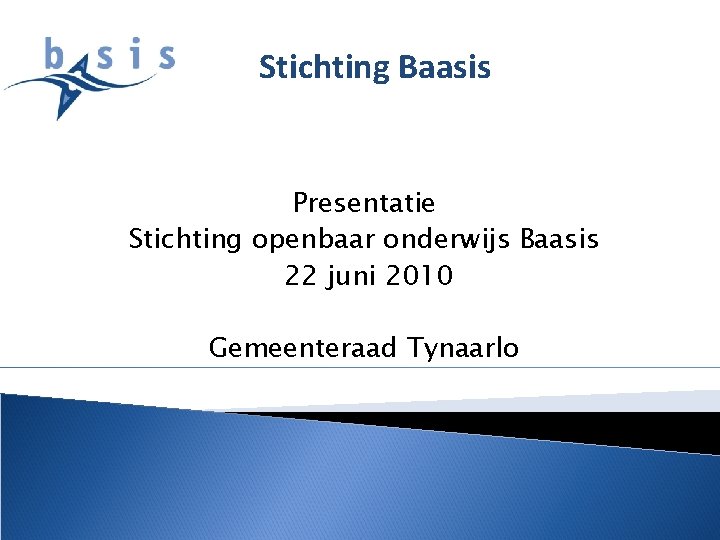 Stichting Baasis Presentatie Stichting openbaar onderwijs Baasis 22 juni 2010 Gemeenteraad Tynaarlo 