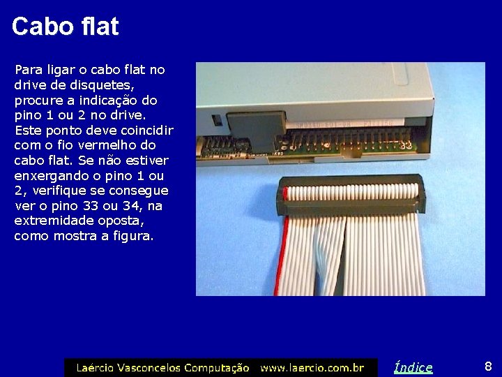 Cabo flat Para ligar o cabo flat no drive de disquetes, procure a indicação