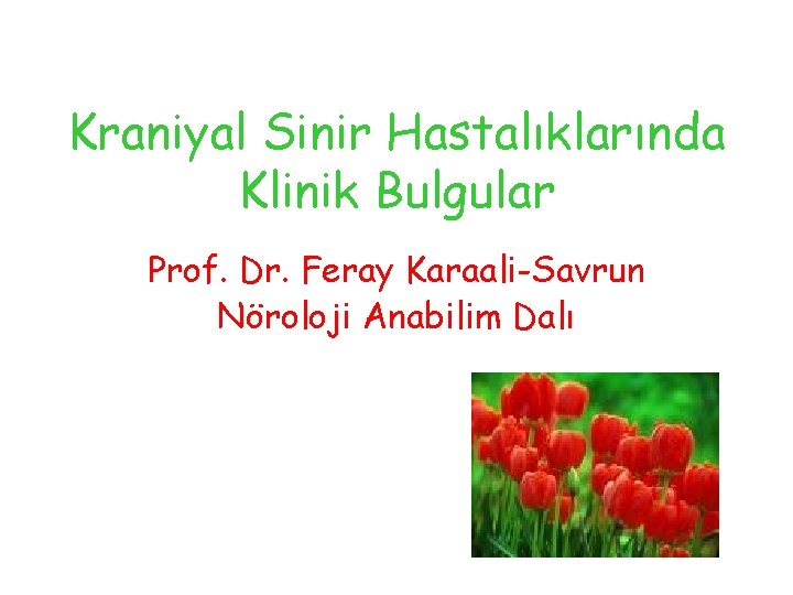 Kraniyal Sinir Hastalıklarında Klinik Bulgular Prof. Dr. Feray Karaali-Savrun Nöroloji Anabilim Dalı 