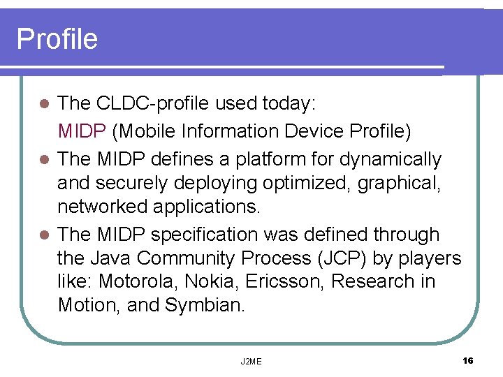 Profile The CLDC-profile used today: MIDP (Mobile Information Device Profile) l The MIDP defines