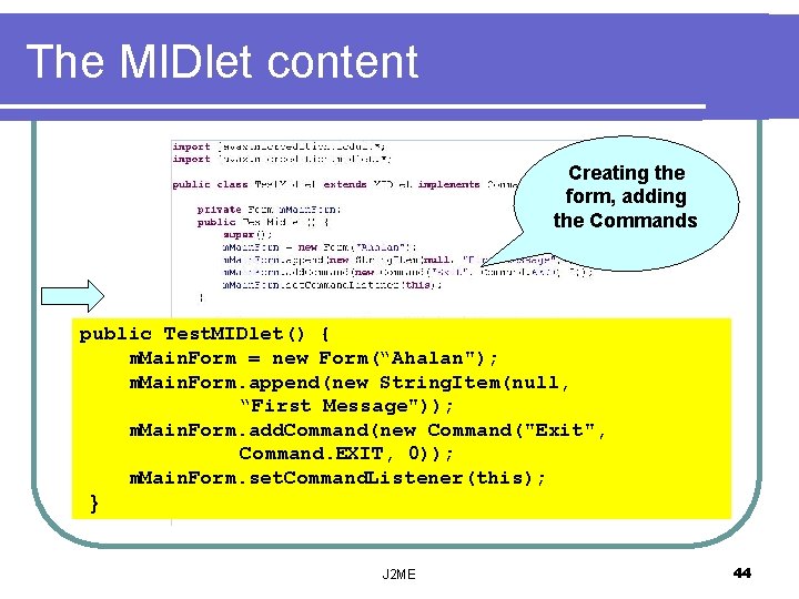 The MIDlet content Creating the form, adding the Commands public Test. MIDlet() { m.