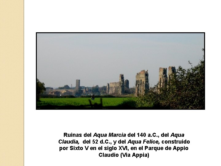 Ruinas del Aqua Marcia del 140 a. C. , del Aqua Claudia, del 52