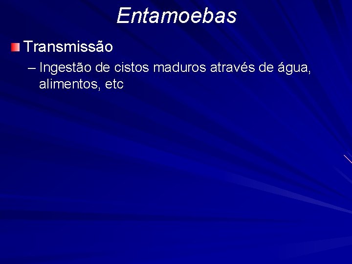 Entamoebas Transmissão – Ingestão de cistos maduros através de água, alimentos, etc 