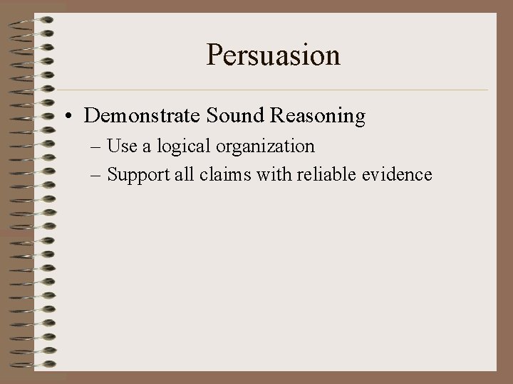 Persuasion • Demonstrate Sound Reasoning – Use a logical organization – Support all claims