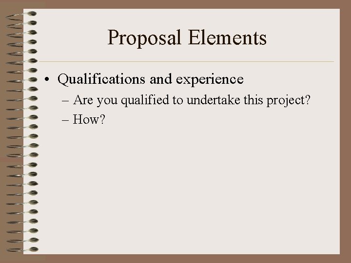 Proposal Elements • Qualifications and experience – Are you qualified to undertake this project?