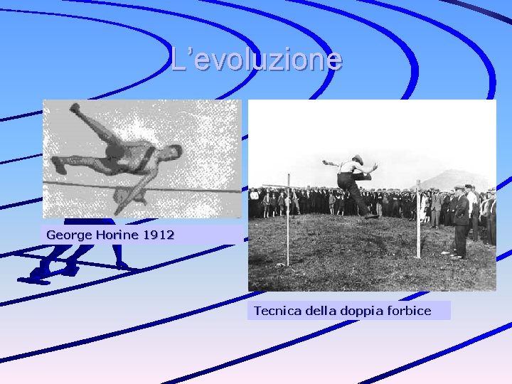 L’evoluzione George Horine 1912 Tecnica della doppia forbice 