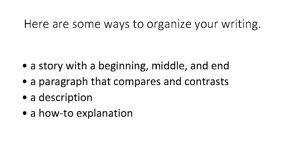 Here are some ways to organize your writing. • a story with a beginning,