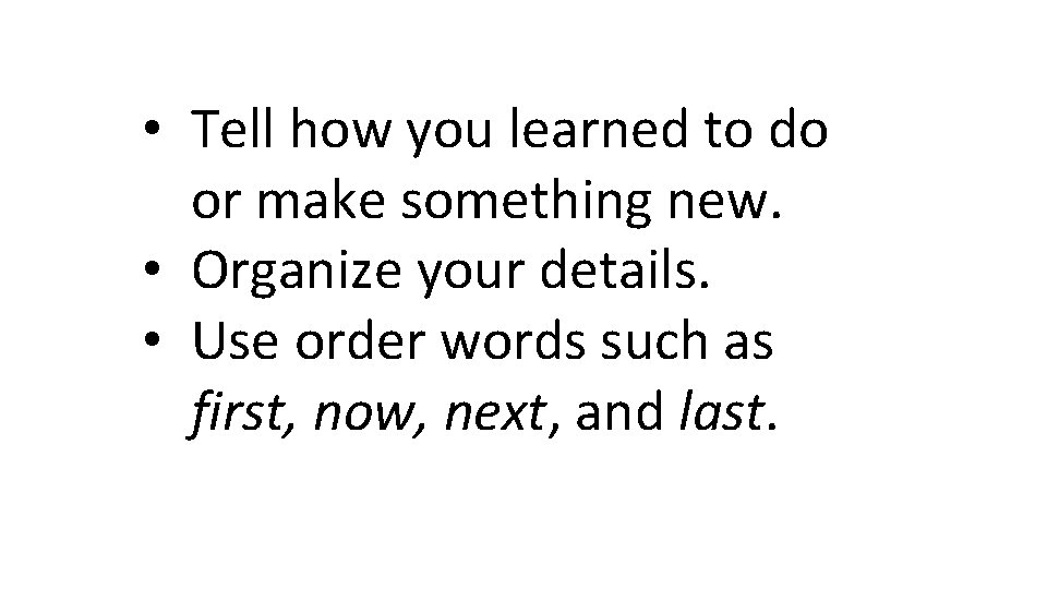  • Tell how you learned to do or make something new. • Organize