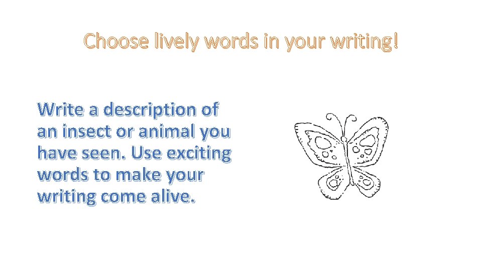 Choose lively words in your writing! Write a description of an insect or animal