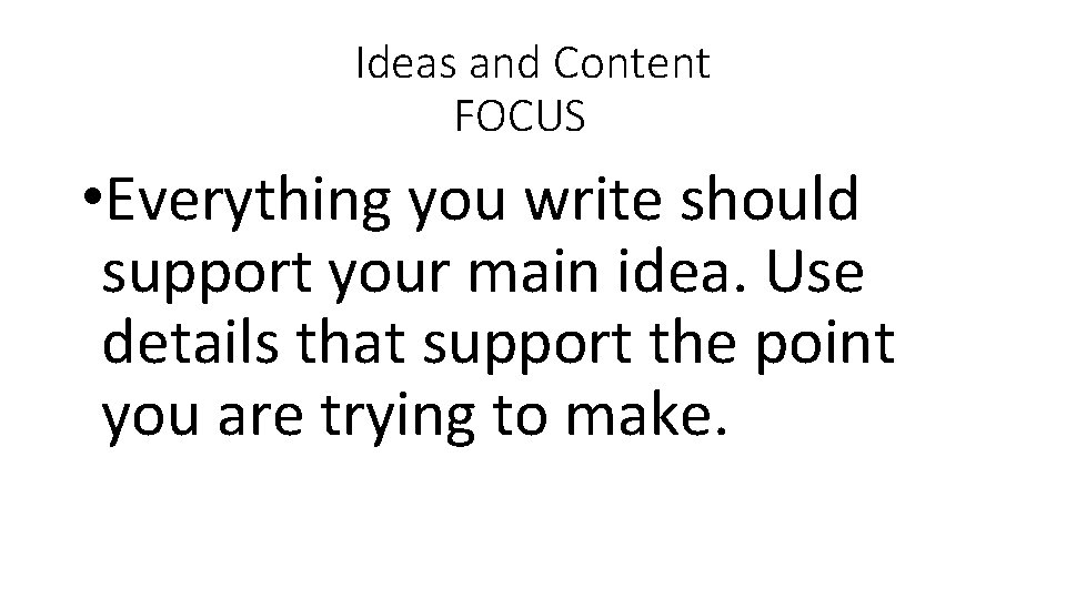 Ideas and Content FOCUS • Everything you write should support your main idea. Use