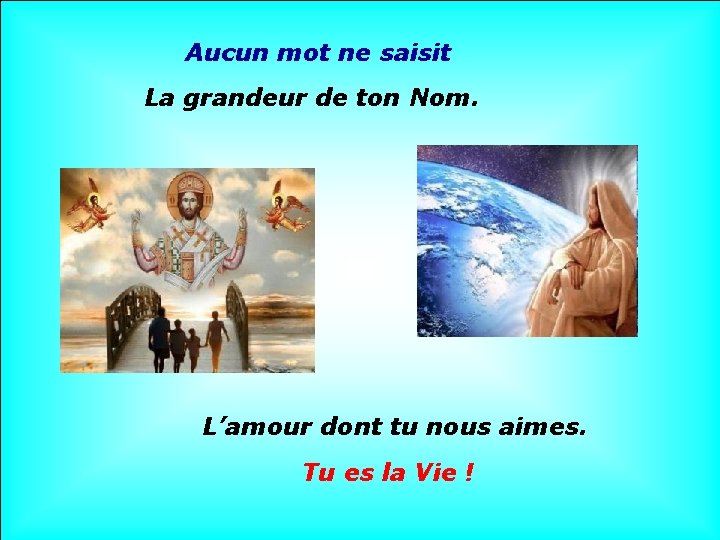 Aucun mot ne saisit La grandeur de ton Nom. L’amour dont tu nous aimes.