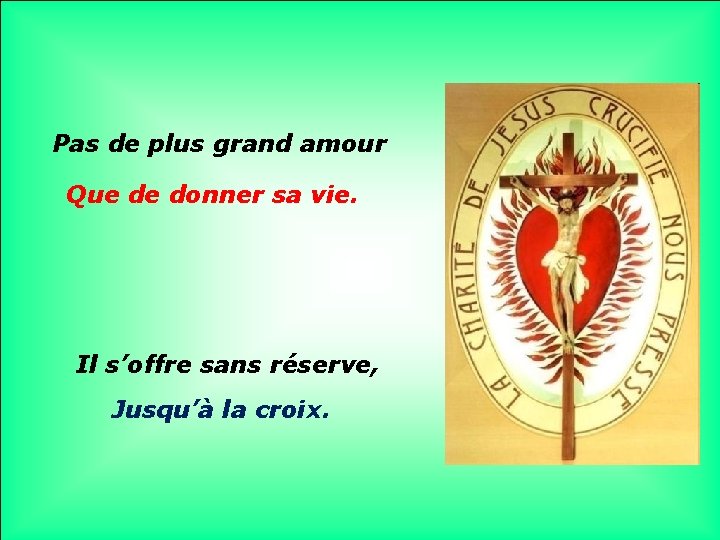 Pas de plus grand amour Que de donner sa vie. Il s’offre sans réserve,