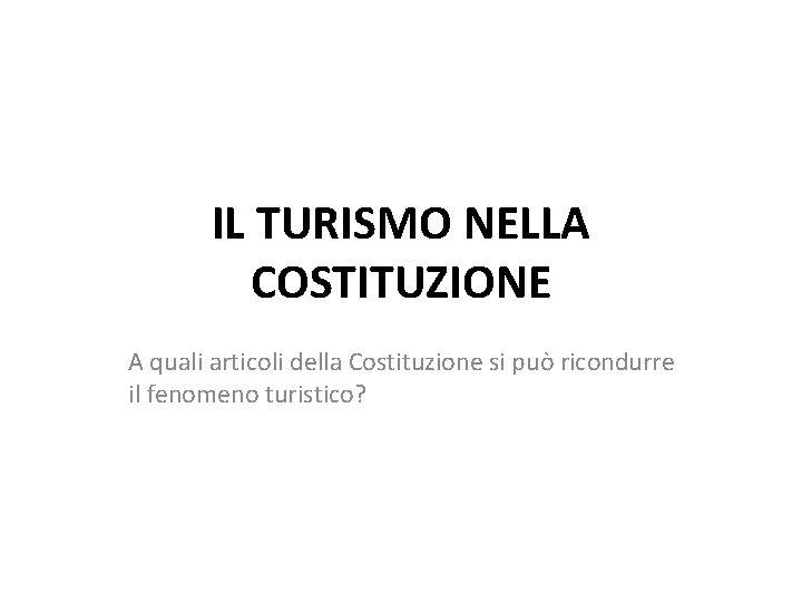 IL TURISMO NELLA COSTITUZIONE A quali articoli della Costituzione si può ricondurre il fenomeno