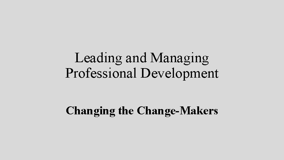 Leading and Managing Professional Development Changing the Change-Makers 