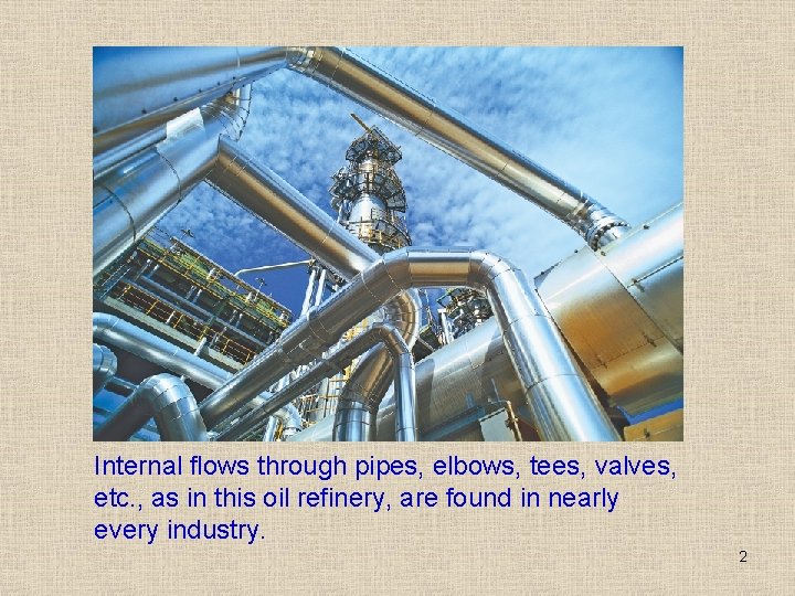 Internal flows through pipes, elbows, tees, valves, etc. , as in this oil refinery,