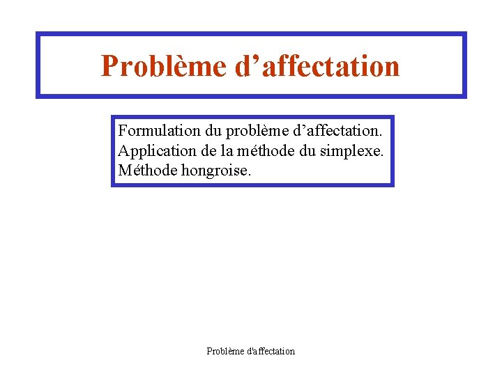 Problème d’affectation Formulation du problème d’affectation. Application de la méthode du simplexe. Méthode hongroise.
