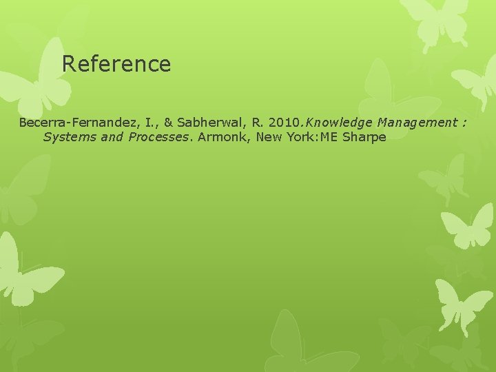 Reference Becerra-Fernandez, I. , & Sabherwal, R. 2010. Knowledge Management : Systems and Processes.