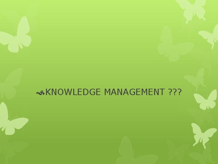KNOWLEDGE MANAGEMENT ? ? ? KNOWLEDGE MANAGEMENT ? ? ?