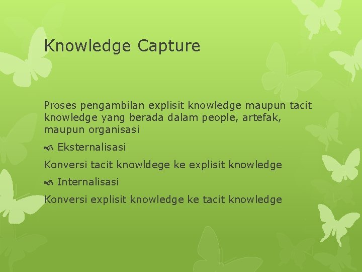 Knowledge Capture Proses pengambilan explisit knowledge maupun tacit knowledge yang berada dalam people, artefak,