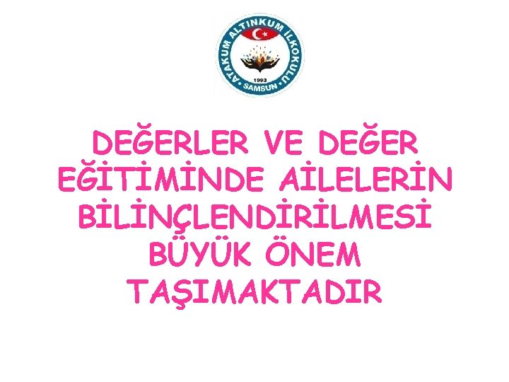 DEĞERLER VE DEĞER EĞİTİMİNDE AİLELERİN BİLİNÇLENDİRİLMESİ BÜYÜK ÖNEM TAŞIMAKTADIR 