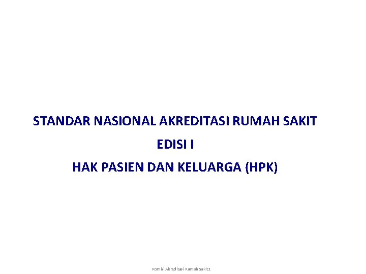 STANDAR NASIONAL AKREDITASI RUMAH SAKIT EDISI I HAK PASIEN DAN KELUARGA (HPK) Komisi Akreditasi