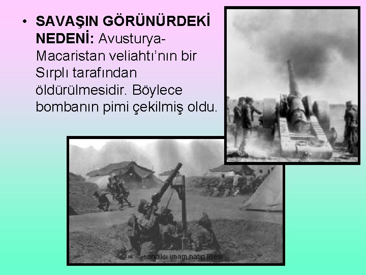  • SAVAŞIN GÖRÜNÜRDEKİ NEDENİ: Avusturya. Macaristan veliahtı’nın bir Sırplı tarafından öldürülmesidir. Böylece bombanın