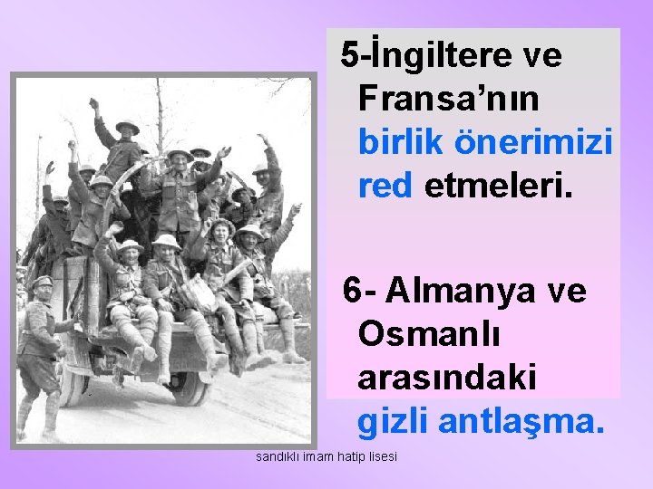 5 -İngiltere ve Fransa’nın birlik önerimizi red etmeleri. 6 - Almanya ve Osmanlı arasındaki