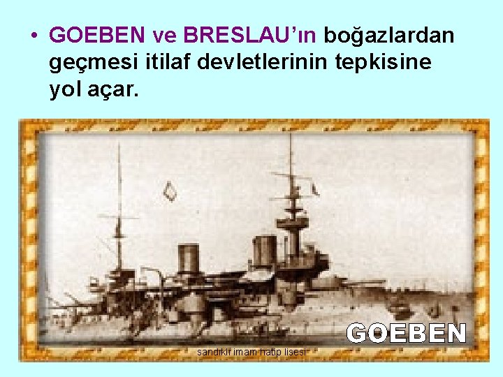  • GOEBEN ve BRESLAU’ın boğazlardan geçmesi itilaf devletlerinin tepkisine yol açar. sandıklı imam