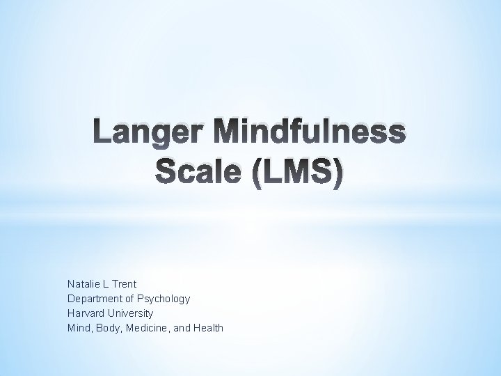 Langer Mindfulness Scale (LMS) Natalie L Trent Department of Psychology Harvard University Mind, Body,