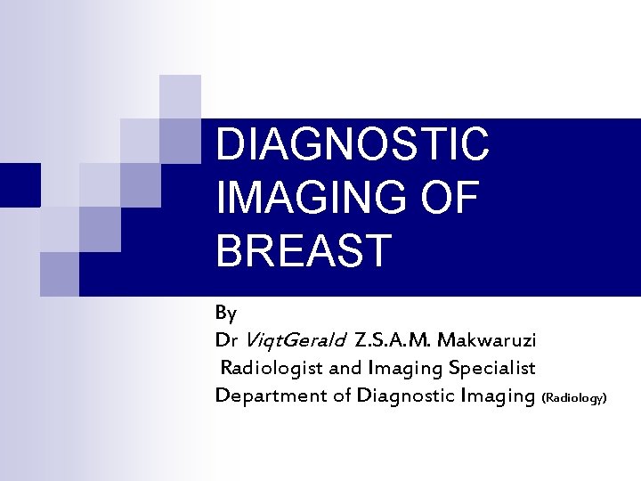 DIAGNOSTIC IMAGING OF BREAST By Dr Viqt. Gerald Z. S. A. M. Makwaruzi Radiologist