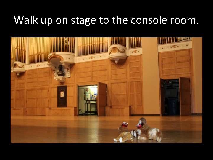 Walk up on stage to the console room. 
