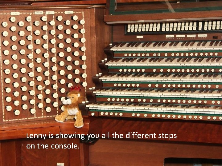 Lenny is showing you all the different stops on the console. 