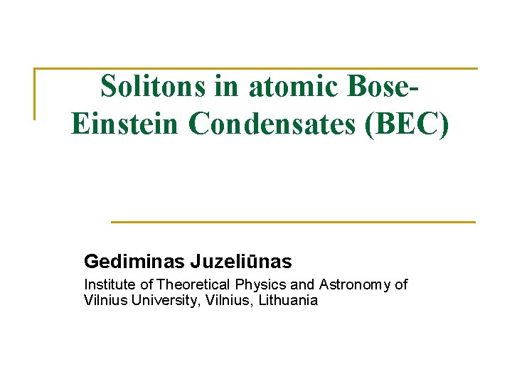 Solitons in atomic Bose. Einstein Condensates (BEC) Gediminas Juzeliūnas Institute of Theoretical Physics and