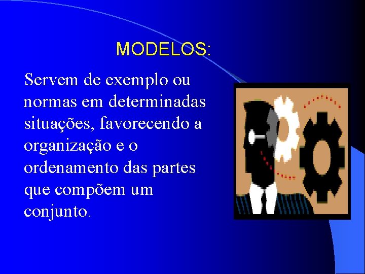 MODELOS: Servem de exemplo ou normas em determinadas situações, favorecendo a organização e o