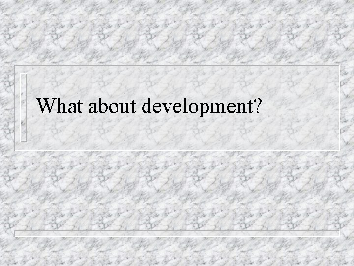 What about development? What about development?