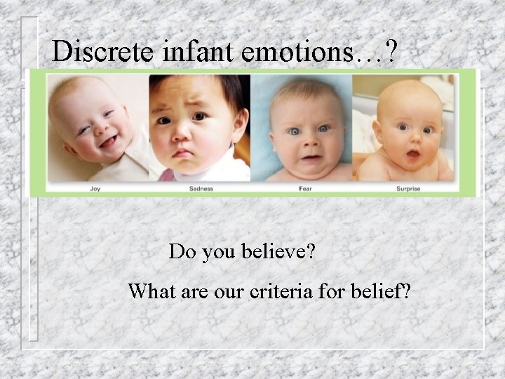 Discrete infant emotions…? Do you believe? What are our criteria for belief? Discrete infant emotions…? Do you believe? What are our criteria for belief?