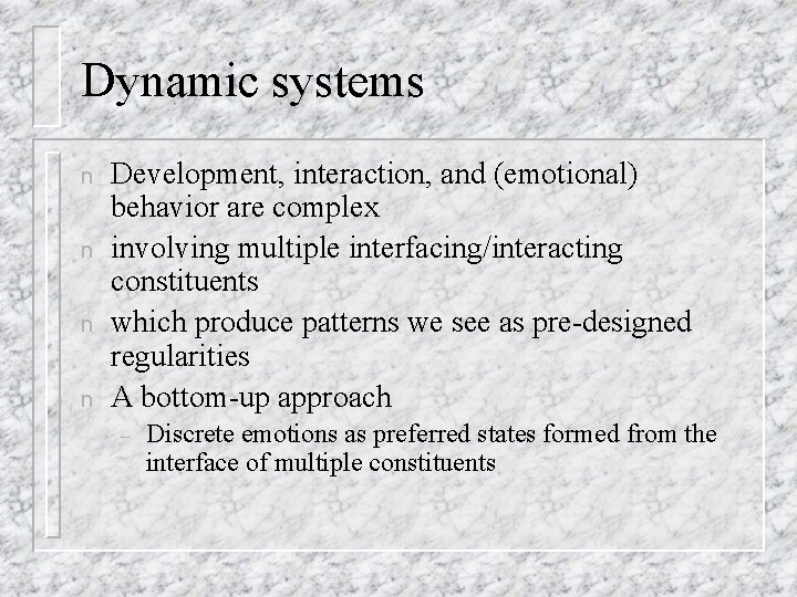Dynamic systems n n Development, interaction, and (emotional) behavior are complex involving multiple interfacing/interacting Dynamic systems n n Development, interaction, and (emotional) behavior are complex involving multiple interfacing/interacting