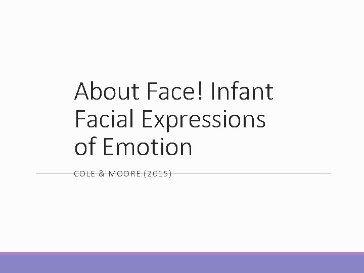 About Face! Infant Facial Expressions of Emotion COLE & MOORE (2015) About Face! Infant Facial Expressions of Emotion COLE & MOORE (2015)