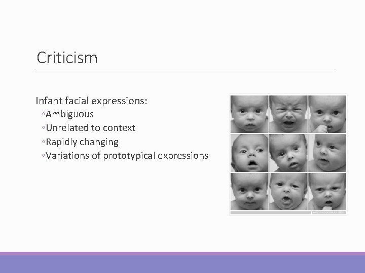Criticism Infant facial expressions: ◦Ambiguous ◦Unrelated to context ◦Rapidly changing ◦Variations of prototypical expressions Criticism Infant facial expressions: ◦Ambiguous ◦Unrelated to context ◦Rapidly changing ◦Variations of prototypical expressions