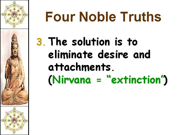 Four Noble Truths 3. The solution is to eliminate desire and attachments. (Nirvana =