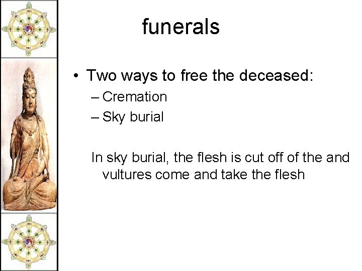 funerals • Two ways to free the deceased: – Cremation – Sky burial In