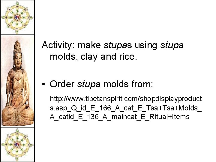 Activity: make stupas using stupa molds, clay and rice. • Order stupa molds from: